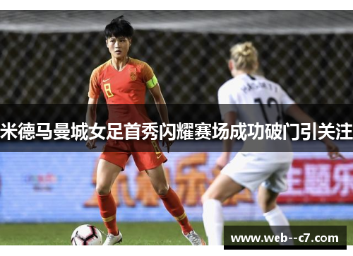 米德马曼城女足首秀闪耀赛场成功破门引关注 米德马曼城女足首秀闪耀赛场成功破门引关注